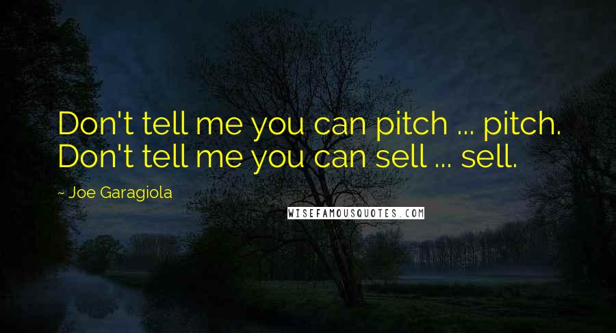 Joe Garagiola Quotes: Don't tell me you can pitch ... pitch. Don't tell me you can sell ... sell.