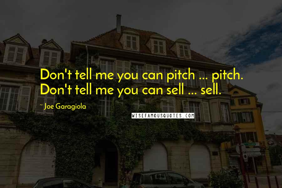 Joe Garagiola Quotes: Don't tell me you can pitch ... pitch. Don't tell me you can sell ... sell.