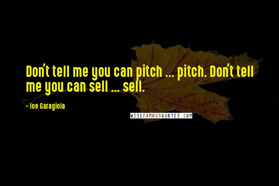 Joe Garagiola Quotes: Don't tell me you can pitch ... pitch. Don't tell me you can sell ... sell.