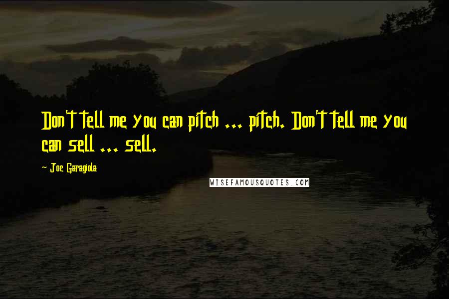 Joe Garagiola Quotes: Don't tell me you can pitch ... pitch. Don't tell me you can sell ... sell.