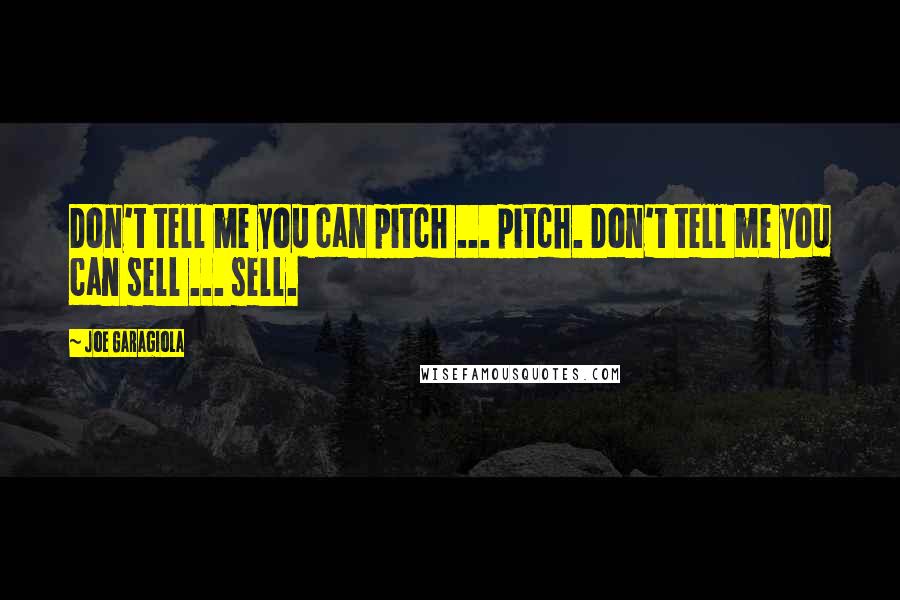 Joe Garagiola Quotes: Don't tell me you can pitch ... pitch. Don't tell me you can sell ... sell.