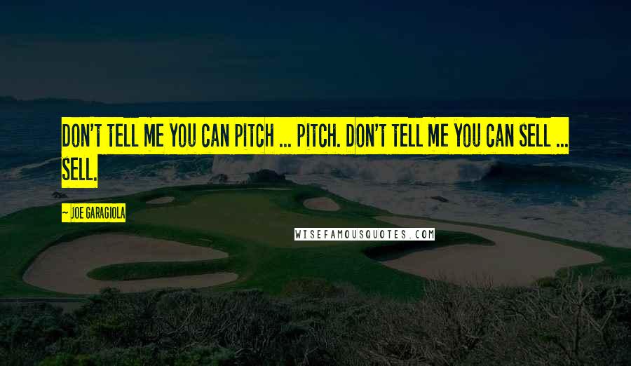 Joe Garagiola Quotes: Don't tell me you can pitch ... pitch. Don't tell me you can sell ... sell.