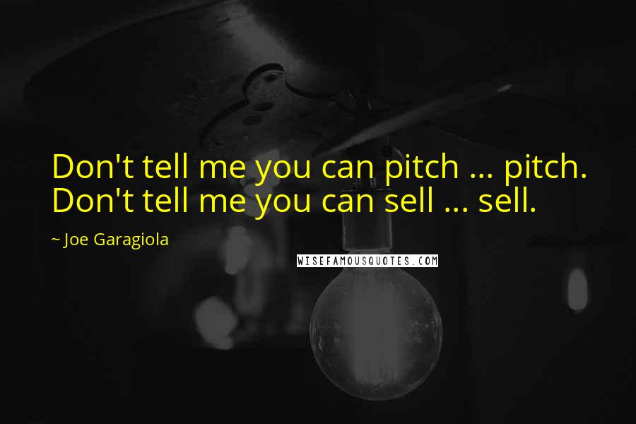 Joe Garagiola Quotes: Don't tell me you can pitch ... pitch. Don't tell me you can sell ... sell.