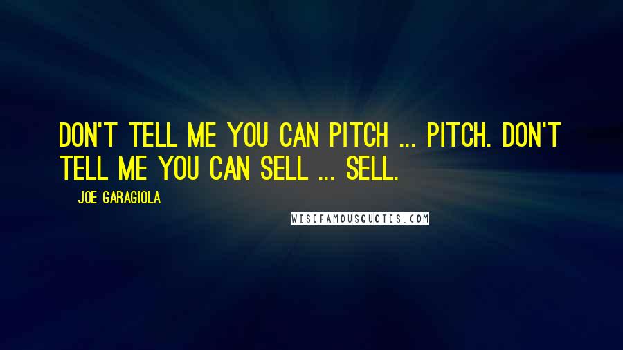 Joe Garagiola Quotes: Don't tell me you can pitch ... pitch. Don't tell me you can sell ... sell.
