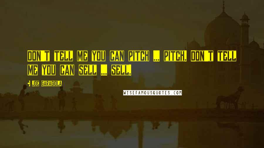 Joe Garagiola Quotes: Don't tell me you can pitch ... pitch. Don't tell me you can sell ... sell.