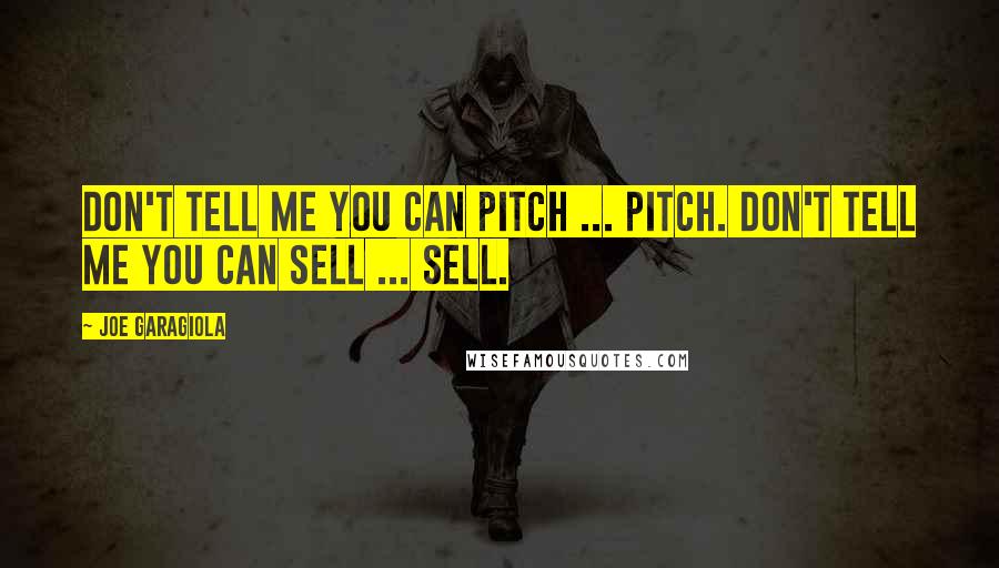 Joe Garagiola Quotes: Don't tell me you can pitch ... pitch. Don't tell me you can sell ... sell.