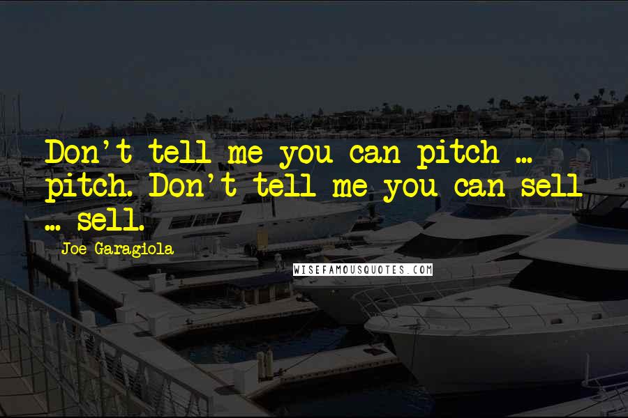 Joe Garagiola Quotes: Don't tell me you can pitch ... pitch. Don't tell me you can sell ... sell.