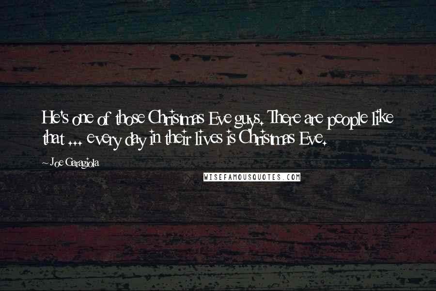 Joe Garagiola Quotes: He's one of those Christmas Eve guys. There are people like that ... every day in their lives is Christmas Eve.