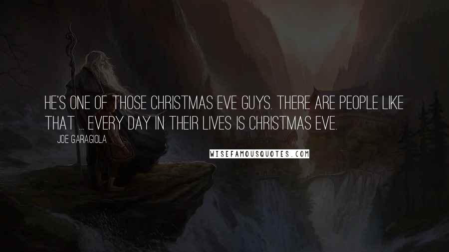 Joe Garagiola Quotes: He's one of those Christmas Eve guys. There are people like that ... every day in their lives is Christmas Eve.