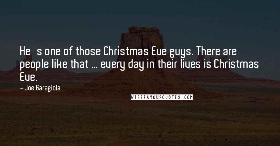 Joe Garagiola Quotes: He's one of those Christmas Eve guys. There are people like that ... every day in their lives is Christmas Eve.