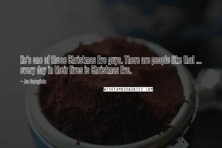 Joe Garagiola Quotes: He's one of those Christmas Eve guys. There are people like that ... every day in their lives is Christmas Eve.