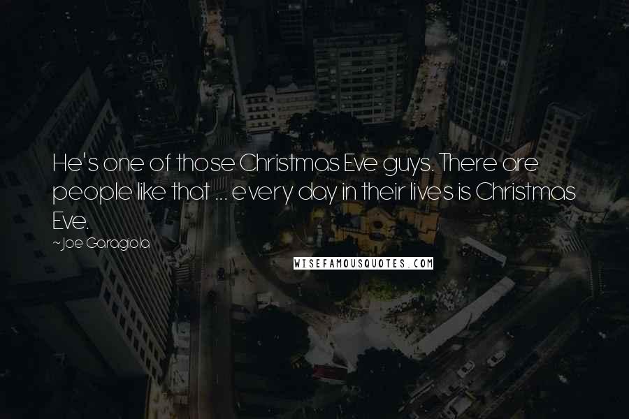 Joe Garagiola Quotes: He's one of those Christmas Eve guys. There are people like that ... every day in their lives is Christmas Eve.