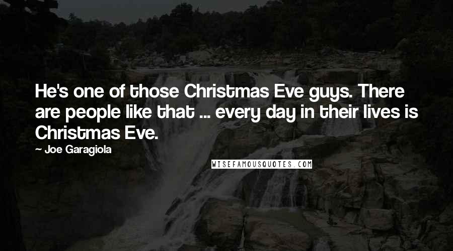 Joe Garagiola Quotes: He's one of those Christmas Eve guys. There are people like that ... every day in their lives is Christmas Eve.