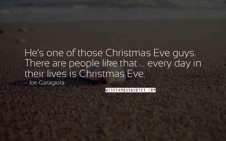Joe Garagiola Quotes: He's one of those Christmas Eve guys. There are people like that ... every day in their lives is Christmas Eve.