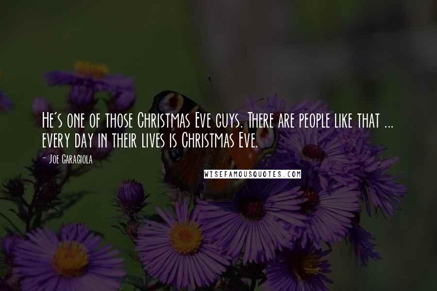 Joe Garagiola Quotes: He's one of those Christmas Eve guys. There are people like that ... every day in their lives is Christmas Eve.