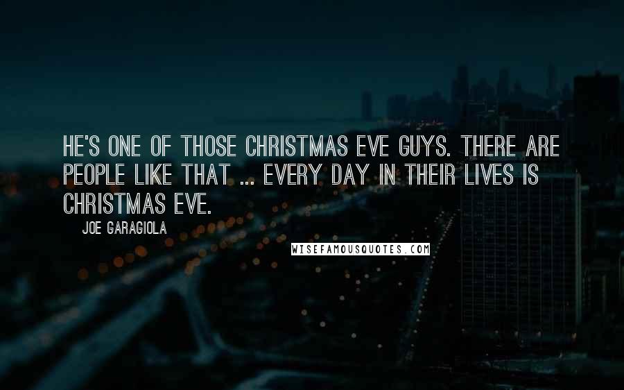 Joe Garagiola Quotes: He's one of those Christmas Eve guys. There are people like that ... every day in their lives is Christmas Eve.