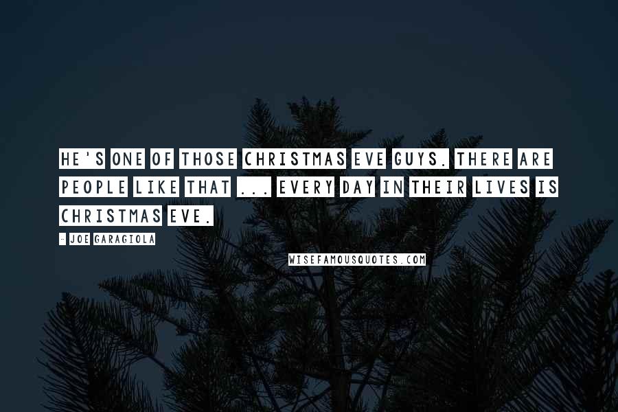 Joe Garagiola Quotes: He's one of those Christmas Eve guys. There are people like that ... every day in their lives is Christmas Eve.