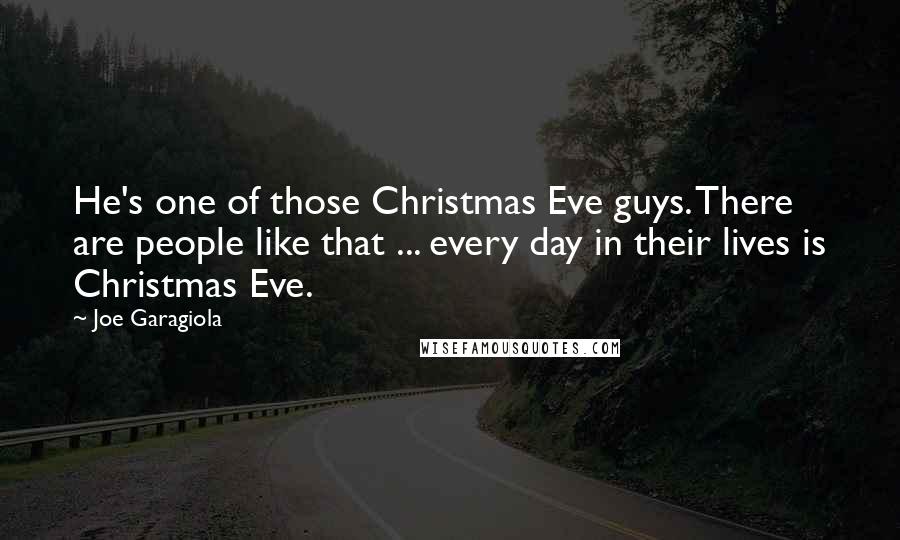 Joe Garagiola Quotes: He's one of those Christmas Eve guys. There are people like that ... every day in their lives is Christmas Eve.