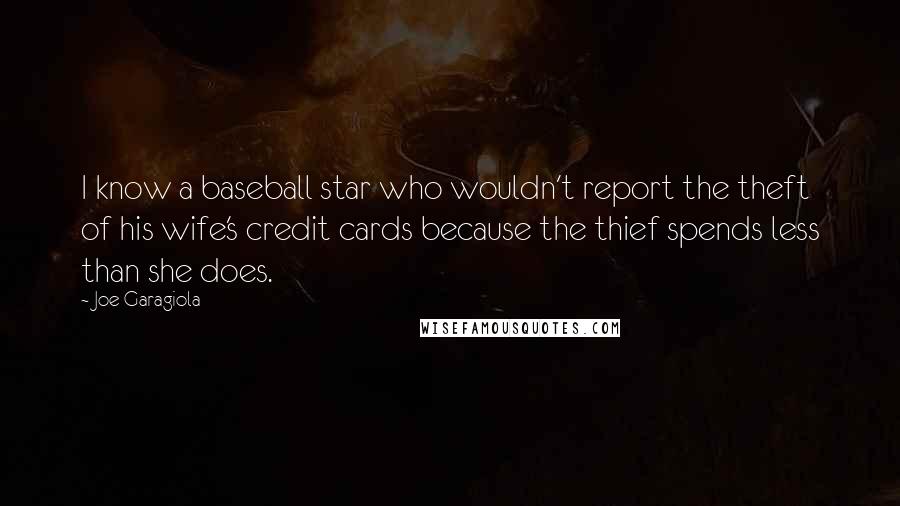 Joe Garagiola Quotes: I know a baseball star who wouldn't report the theft of his wife's credit cards because the thief spends less than she does.