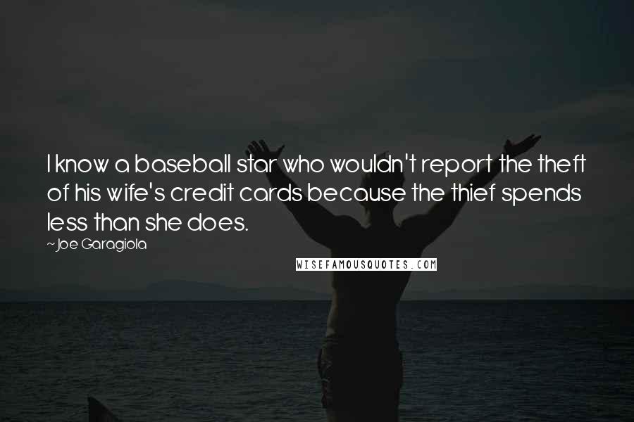 Joe Garagiola Quotes: I know a baseball star who wouldn't report the theft of his wife's credit cards because the thief spends less than she does.