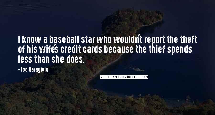 Joe Garagiola Quotes: I know a baseball star who wouldn't report the theft of his wife's credit cards because the thief spends less than she does.