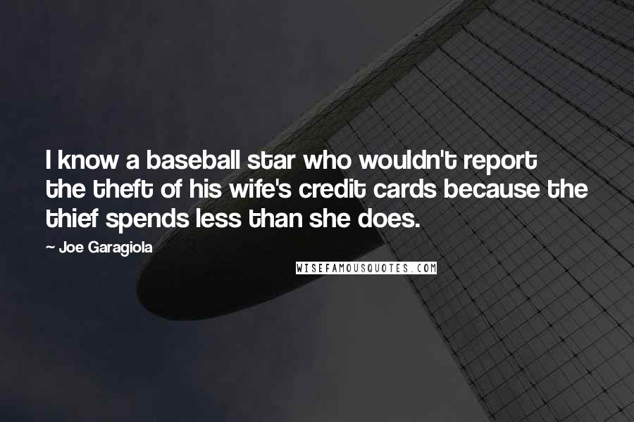 Joe Garagiola Quotes: I know a baseball star who wouldn't report the theft of his wife's credit cards because the thief spends less than she does.