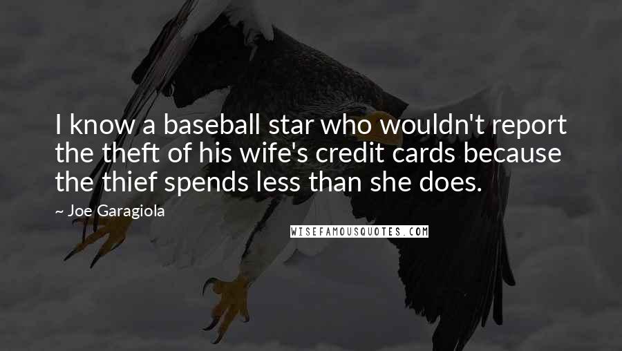 Joe Garagiola Quotes: I know a baseball star who wouldn't report the theft of his wife's credit cards because the thief spends less than she does.