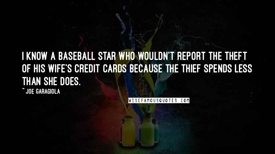 Joe Garagiola Quotes: I know a baseball star who wouldn't report the theft of his wife's credit cards because the thief spends less than she does.