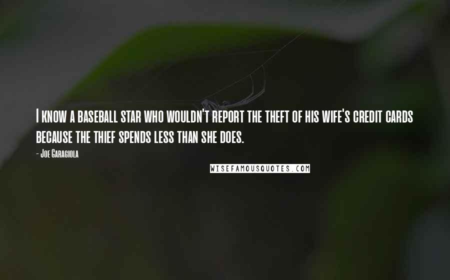 Joe Garagiola Quotes: I know a baseball star who wouldn't report the theft of his wife's credit cards because the thief spends less than she does.