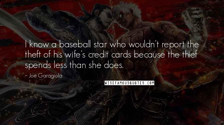 Joe Garagiola Quotes: I know a baseball star who wouldn't report the theft of his wife's credit cards because the thief spends less than she does.