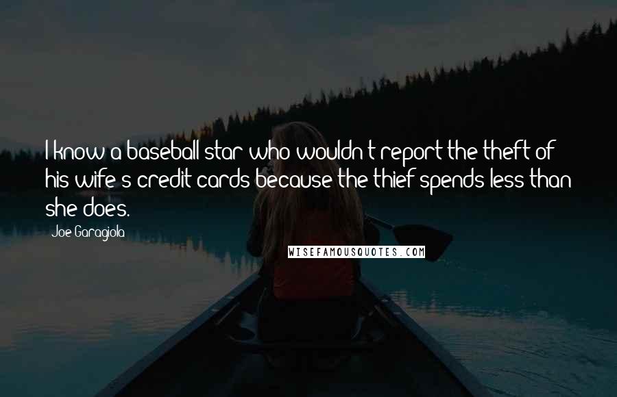Joe Garagiola Quotes: I know a baseball star who wouldn't report the theft of his wife's credit cards because the thief spends less than she does.