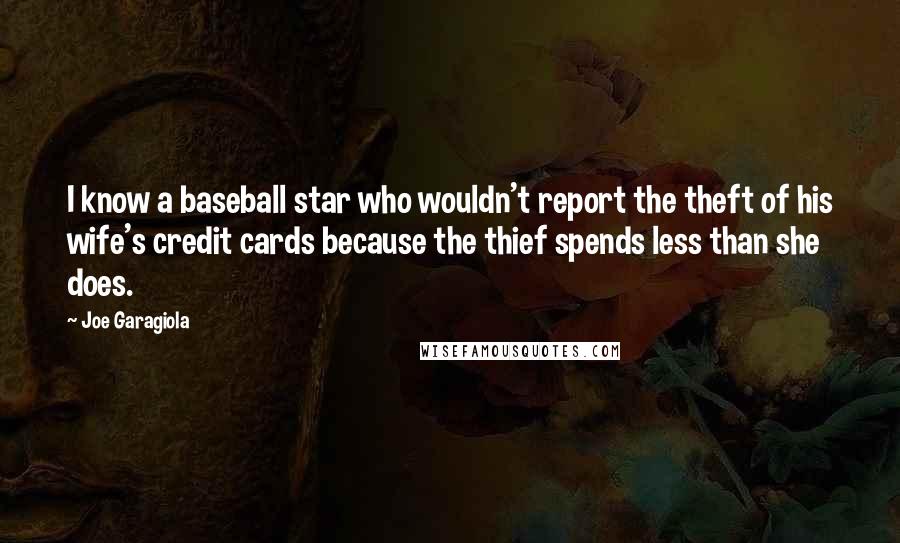 Joe Garagiola Quotes: I know a baseball star who wouldn't report the theft of his wife's credit cards because the thief spends less than she does.