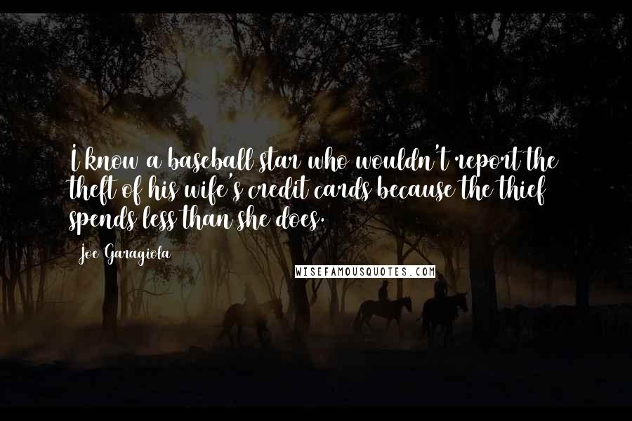 Joe Garagiola Quotes: I know a baseball star who wouldn't report the theft of his wife's credit cards because the thief spends less than she does.