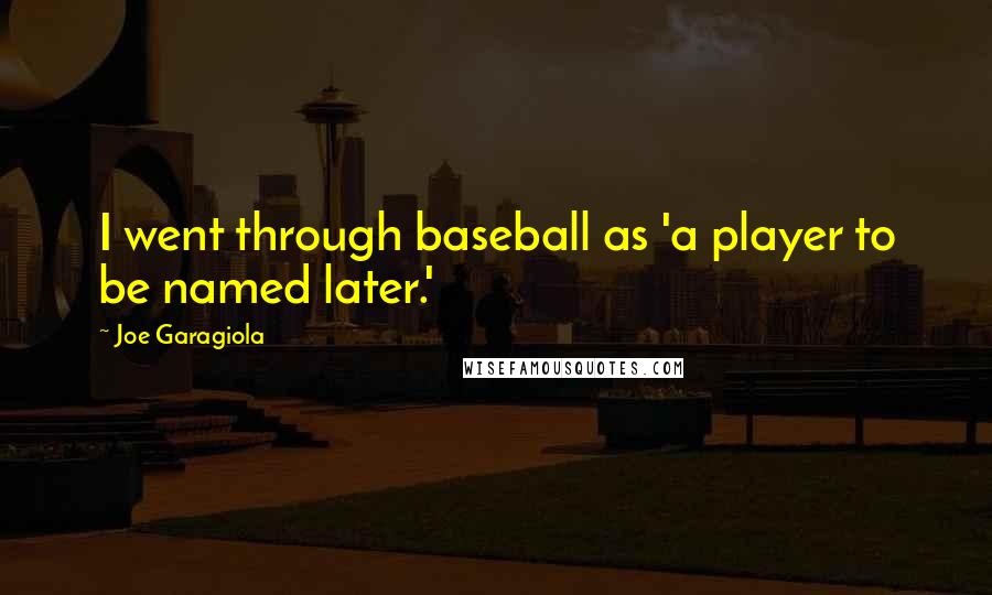 Joe Garagiola Quotes: I went through baseball as 'a player to be named later.'