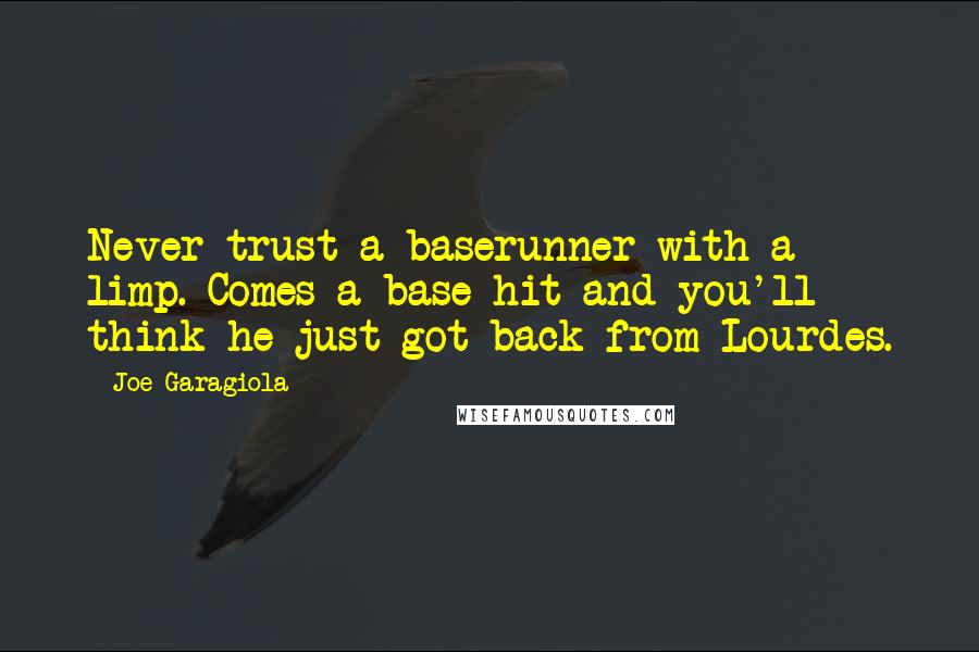 Joe Garagiola Quotes: Never trust a baserunner with a limp. Comes a base hit and you'll think he just got back from Lourdes.