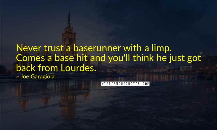 Joe Garagiola Quotes: Never trust a baserunner with a limp. Comes a base hit and you'll think he just got back from Lourdes.