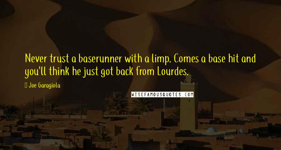 Joe Garagiola Quotes: Never trust a baserunner with a limp. Comes a base hit and you'll think he just got back from Lourdes.