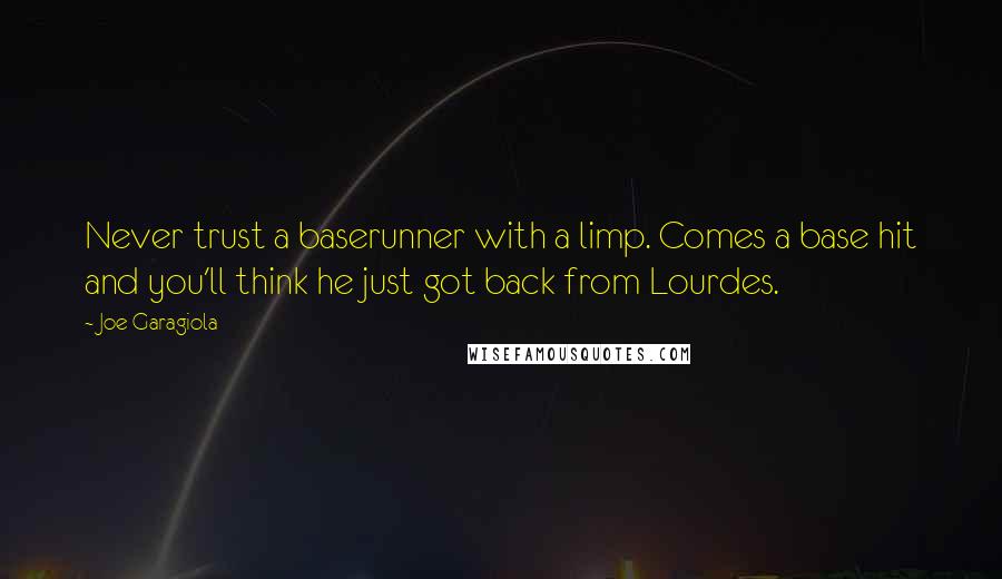 Joe Garagiola Quotes: Never trust a baserunner with a limp. Comes a base hit and you'll think he just got back from Lourdes.