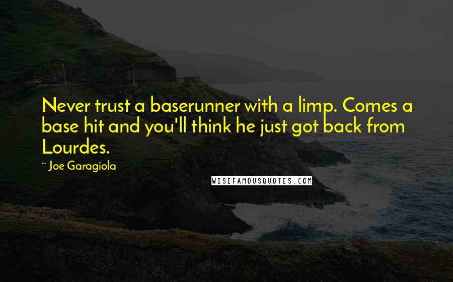 Joe Garagiola Quotes: Never trust a baserunner with a limp. Comes a base hit and you'll think he just got back from Lourdes.