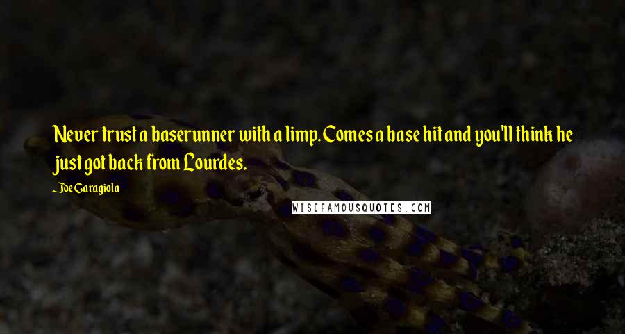 Joe Garagiola Quotes: Never trust a baserunner with a limp. Comes a base hit and you'll think he just got back from Lourdes.