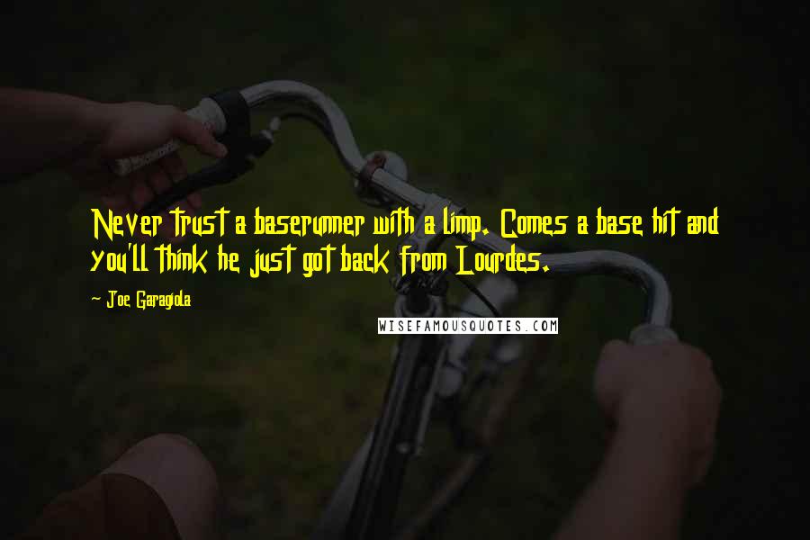 Joe Garagiola Quotes: Never trust a baserunner with a limp. Comes a base hit and you'll think he just got back from Lourdes.