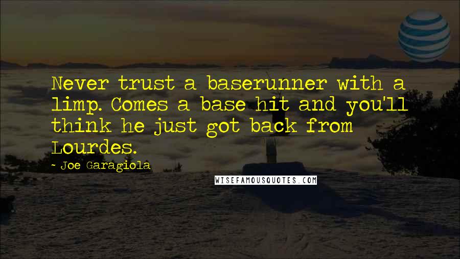 Joe Garagiola Quotes: Never trust a baserunner with a limp. Comes a base hit and you'll think he just got back from Lourdes.