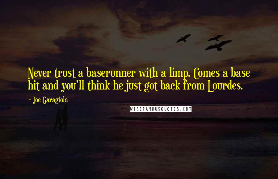 Joe Garagiola Quotes: Never trust a baserunner with a limp. Comes a base hit and you'll think he just got back from Lourdes.