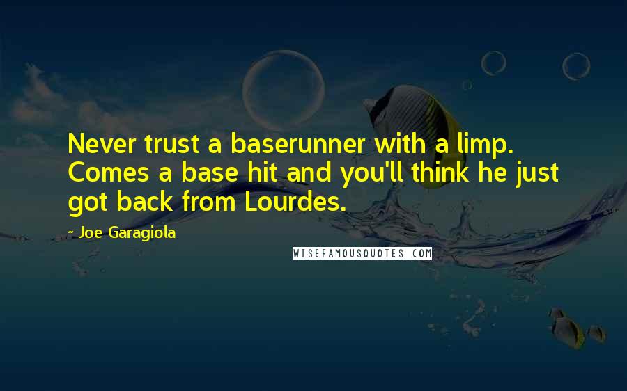Joe Garagiola Quotes: Never trust a baserunner with a limp. Comes a base hit and you'll think he just got back from Lourdes.
