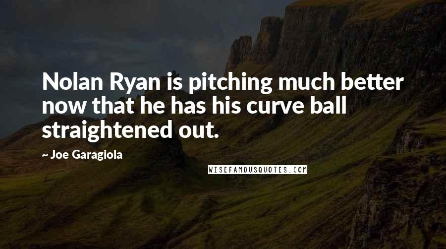 Joe Garagiola Quotes: Nolan Ryan is pitching much better now that he has his curve ball straightened out.