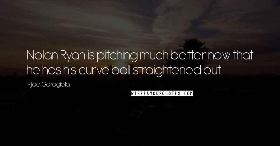 Joe Garagiola Quotes: Nolan Ryan is pitching much better now that he has his curve ball straightened out.