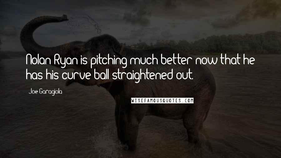 Joe Garagiola Quotes: Nolan Ryan is pitching much better now that he has his curve ball straightened out.