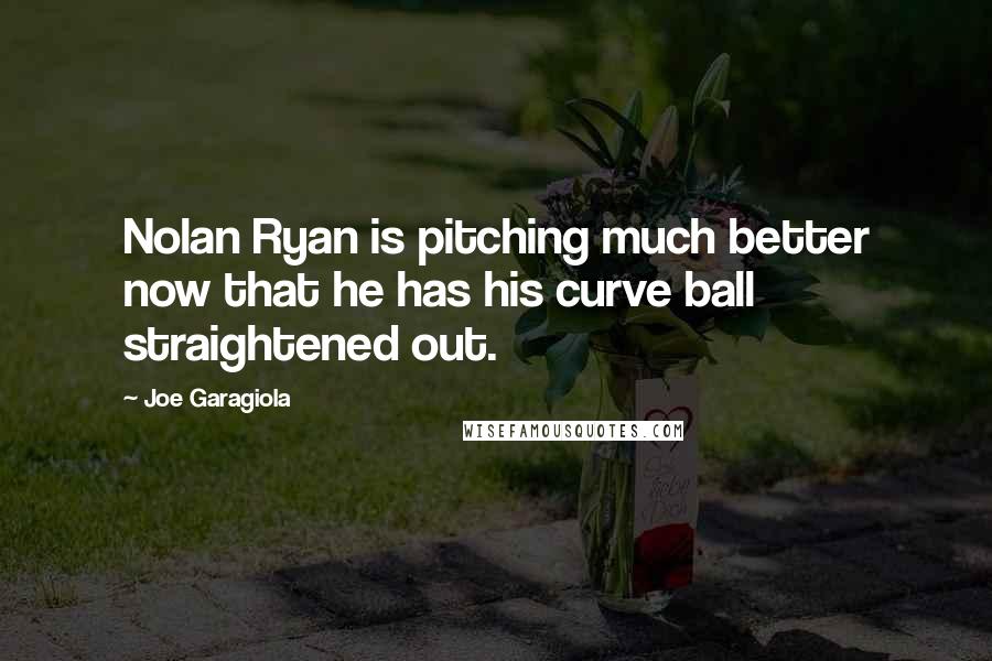 Joe Garagiola Quotes: Nolan Ryan is pitching much better now that he has his curve ball straightened out.