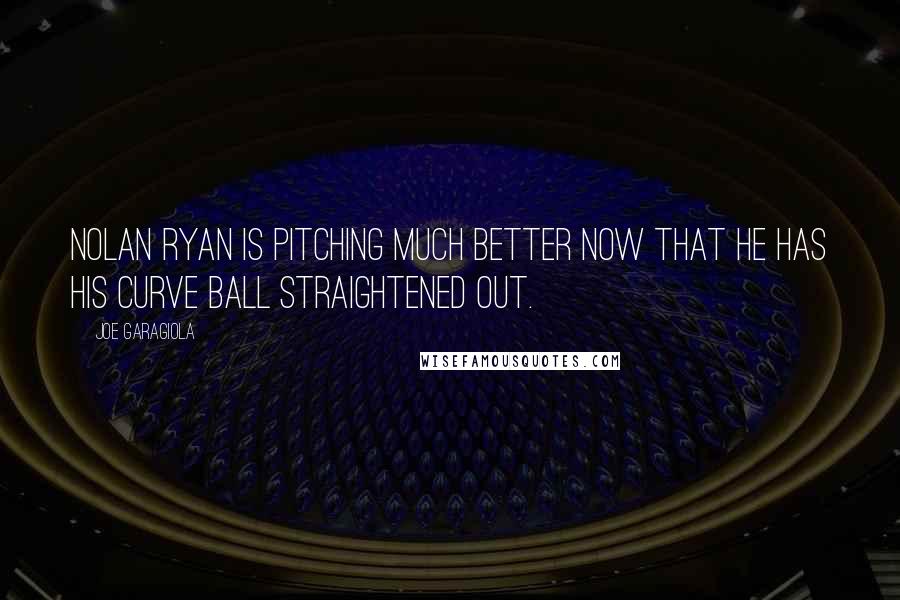 Joe Garagiola Quotes: Nolan Ryan is pitching much better now that he has his curve ball straightened out.