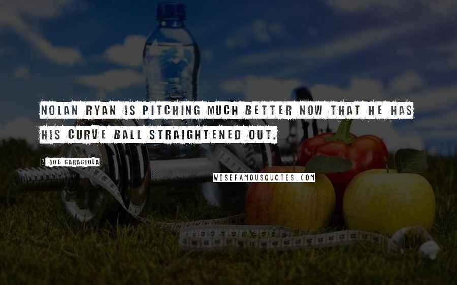 Joe Garagiola Quotes: Nolan Ryan is pitching much better now that he has his curve ball straightened out.